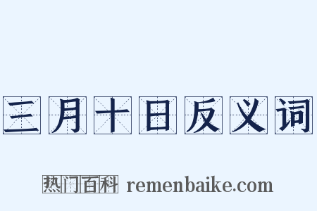 三月十日反义词是什么意思的图片